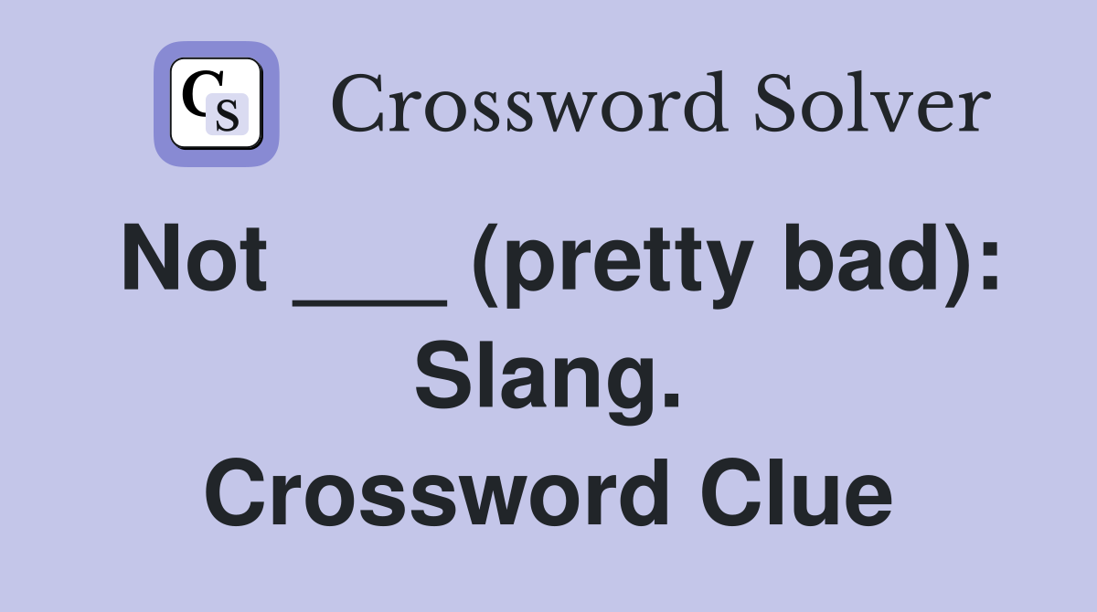 Not ___ (pretty bad): Slang. Crossword Clue
