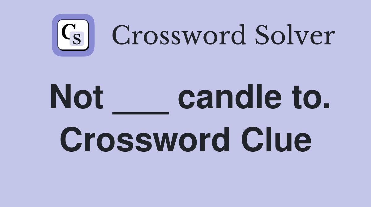 Not ___ candle to. Crossword Clue