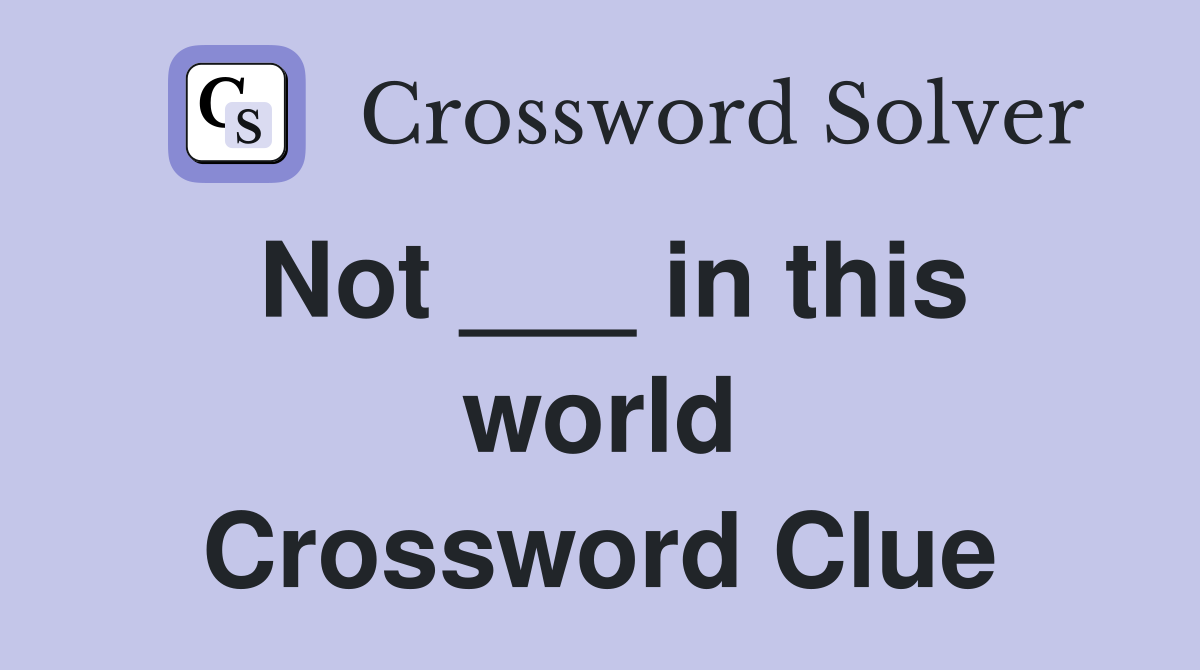 Not ___ in this world Crossword Clue