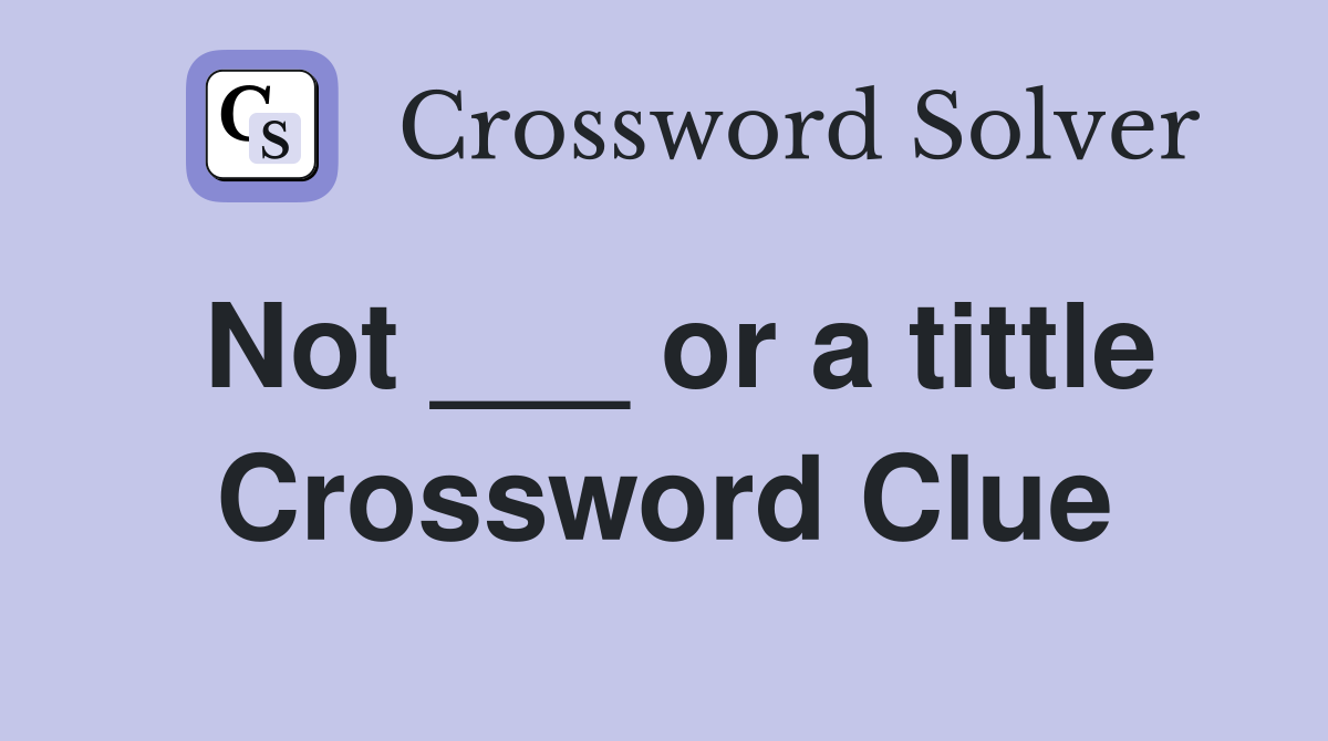 Not ___ or a tittle Crossword Clue