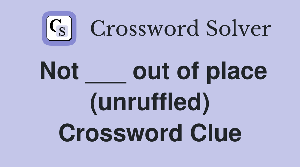 Not ___ out of place (unruffled) Crossword Clue