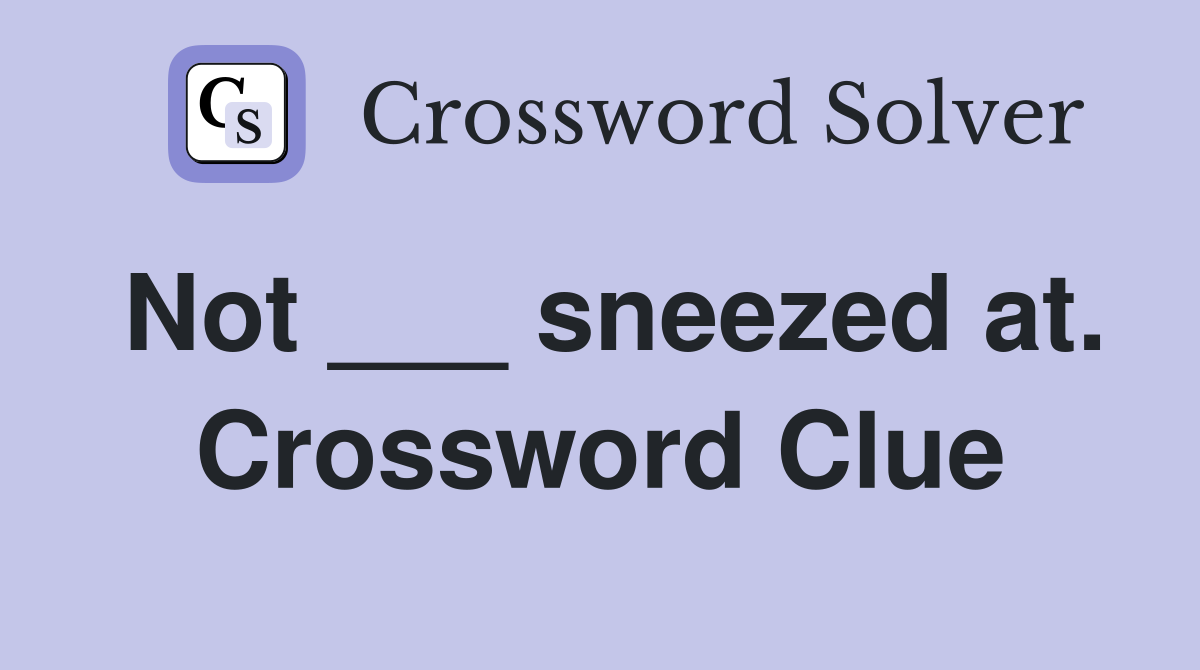 Not ___ sneezed at. Crossword Clue