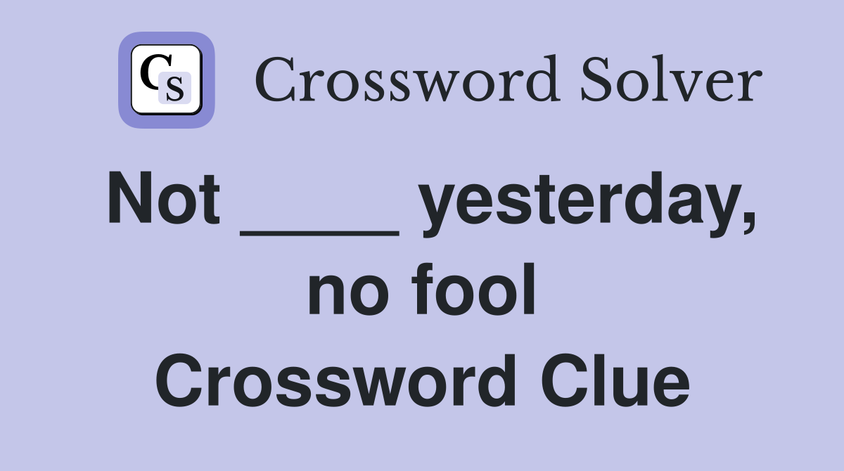 Not ____ yesterday, no fool Crossword Clue