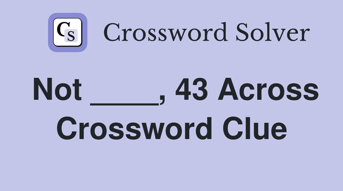 Not ____, 43 Across Crossword Clue