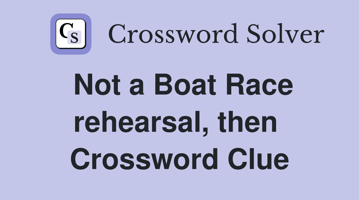 Not a Boat Race rehearsal, then  Crossword Clue