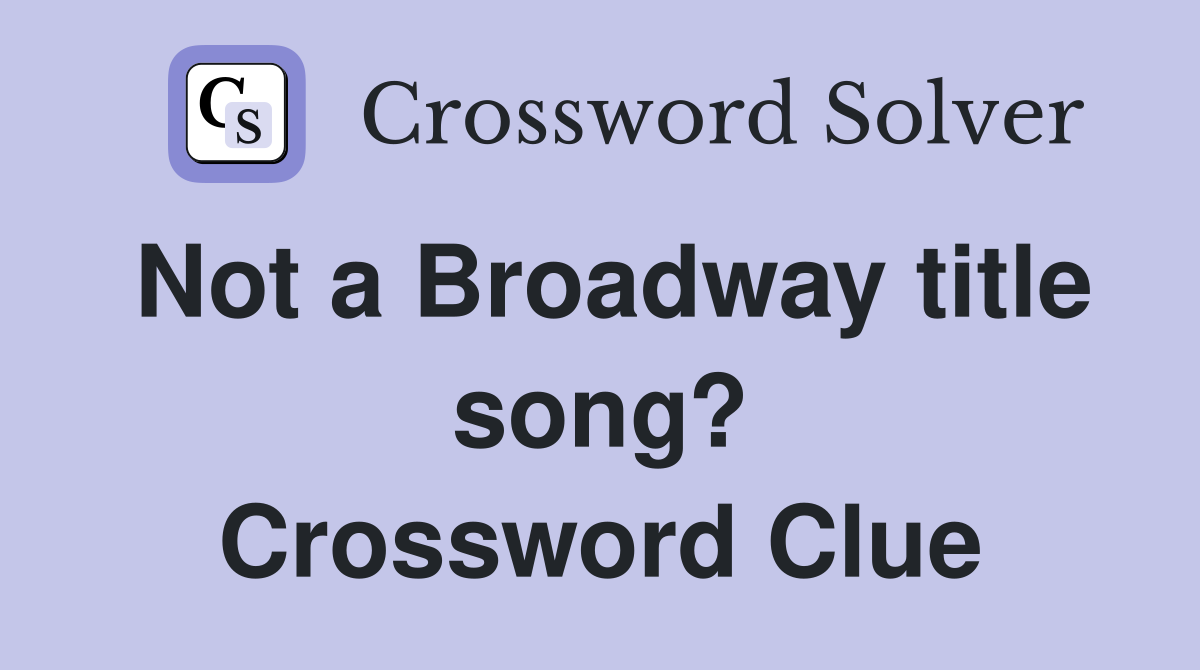 Not a Broadway title song? Crossword Clue