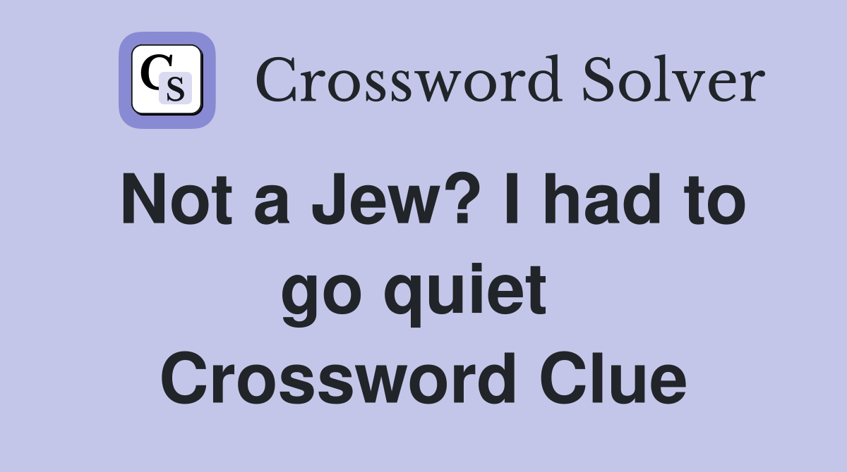 Not a Jew? I had to go quiet  Crossword Clue