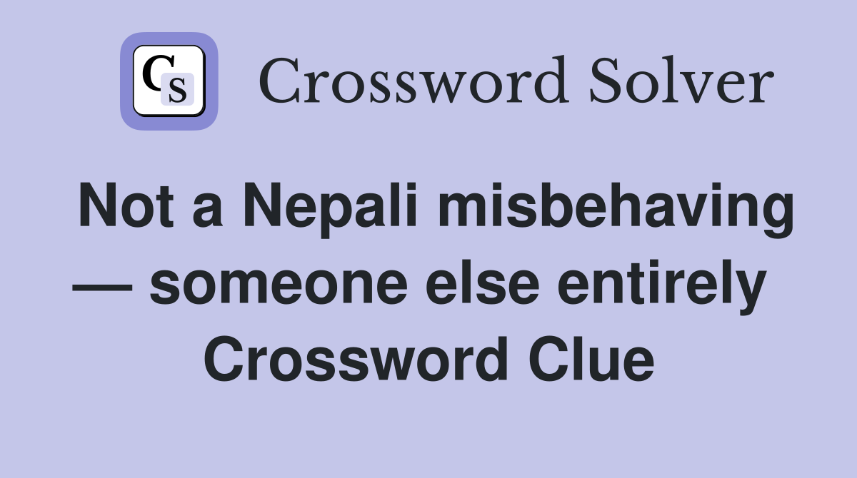 Not a Nepali misbehaving — someone else entirely  Crossword Clue