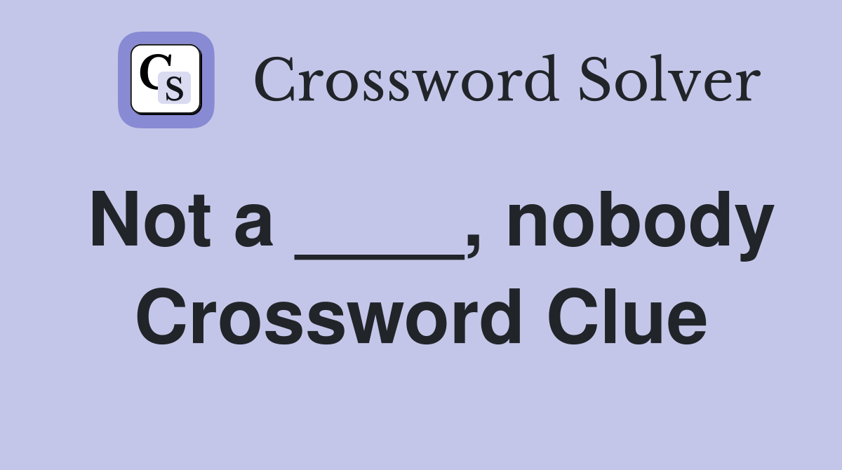 Not a ____, nobody Crossword Clue