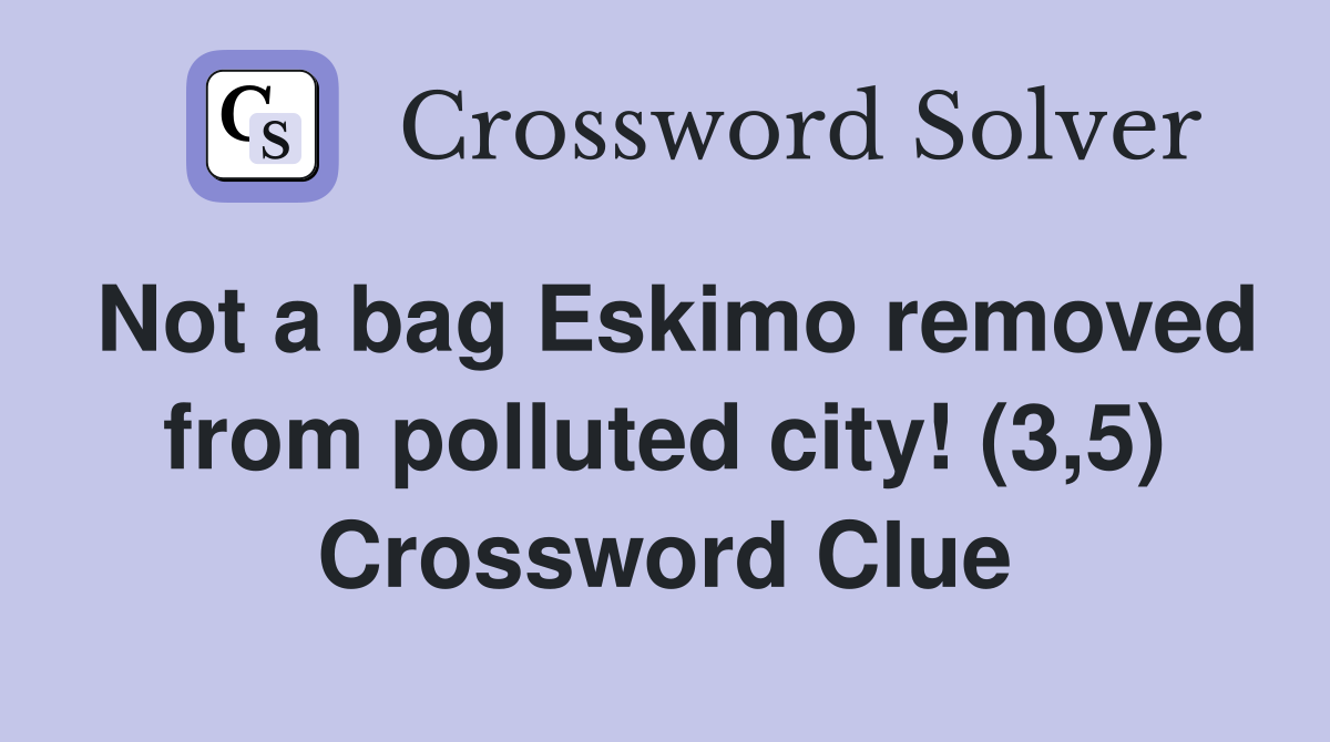 Not a bag Eskimo removed from polluted city! (3,5) Crossword Clue