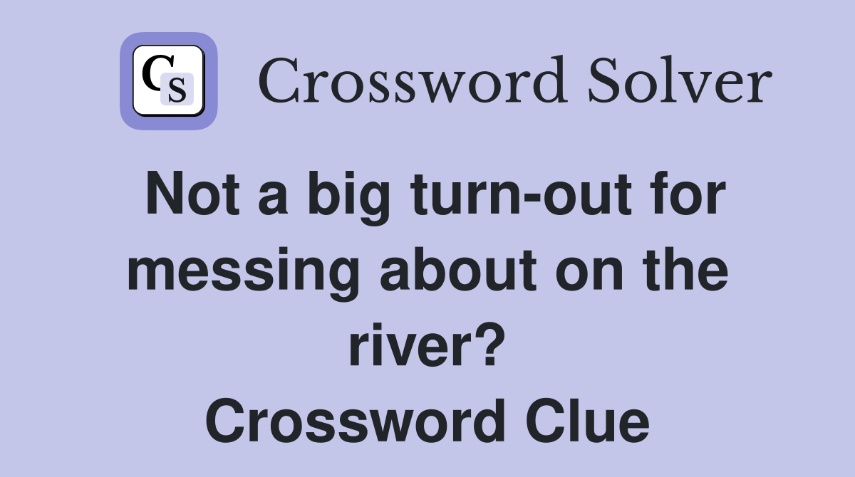Not a big turn-out for messing about on the river? Crossword Clue