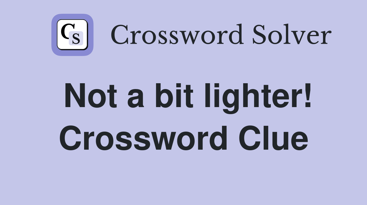 Not a bit lighter! Crossword Clue