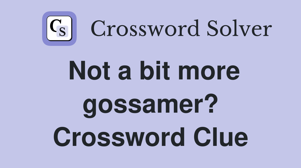 Not a bit more gossamer? Crossword Clue