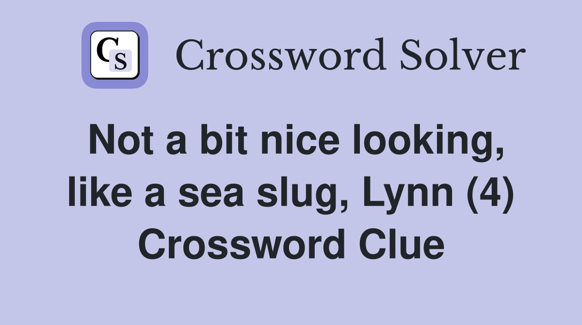 Not a bit nice looking, like a sea slug, Lynn (4) Crossword Clue
