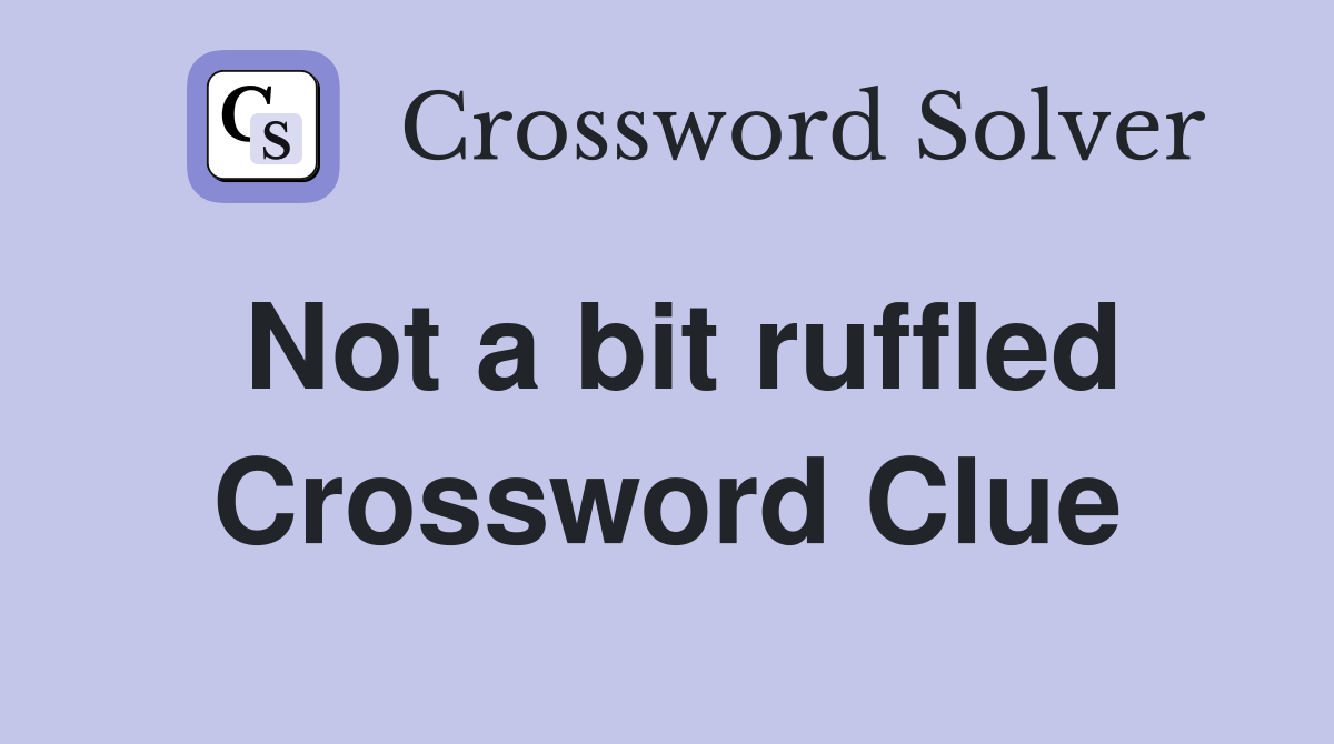 Not a bit ruffled Crossword Clue