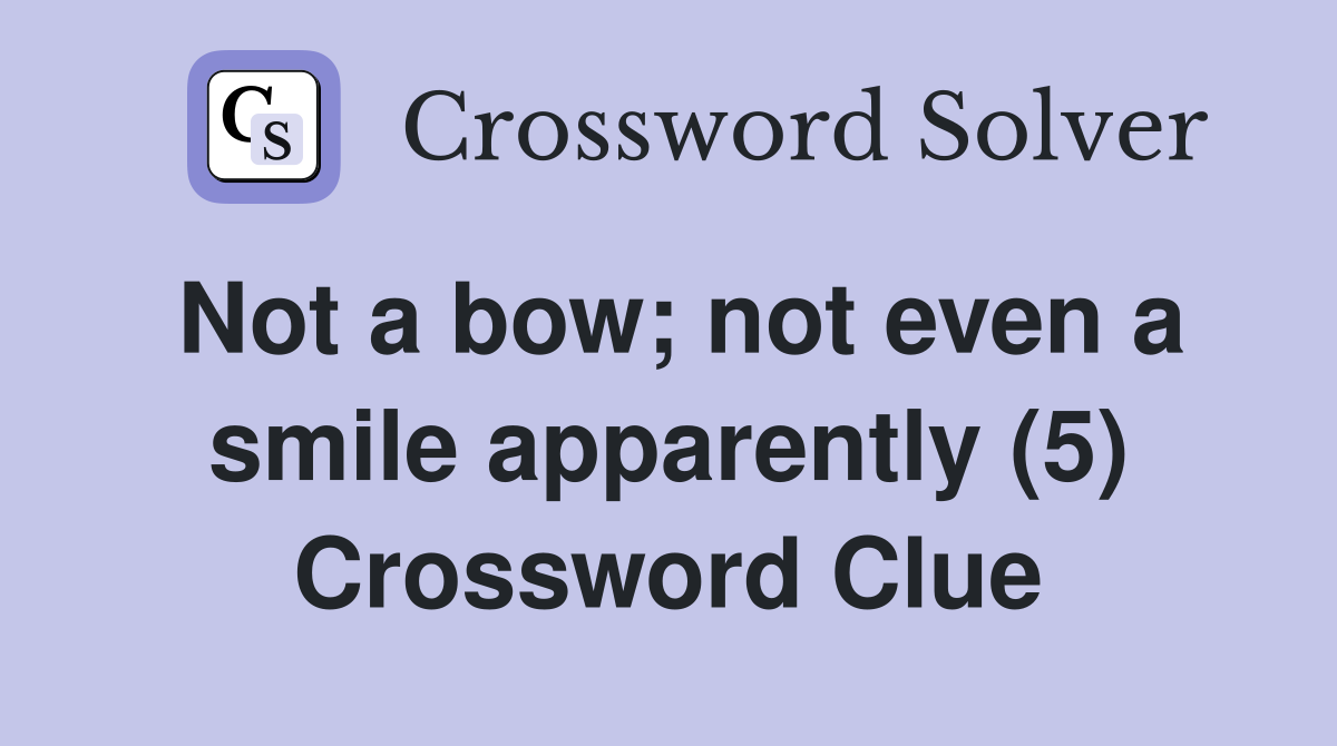 Not a bow; not even a smile apparently (5) Crossword Clue