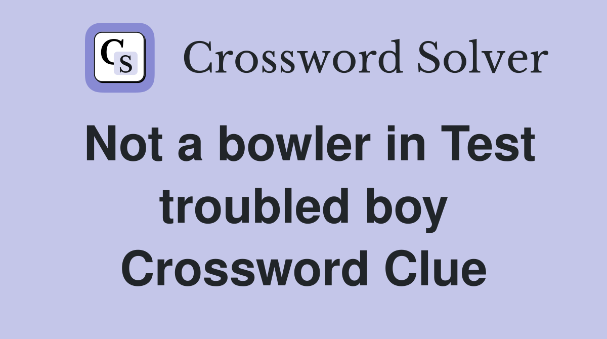 Not a bowler in Test troubled boy Crossword Clue