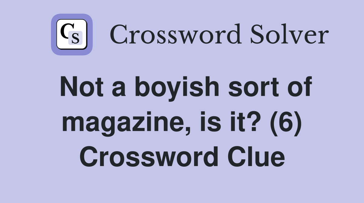 Not a boyish sort of magazine, is it? (6) Crossword Clue