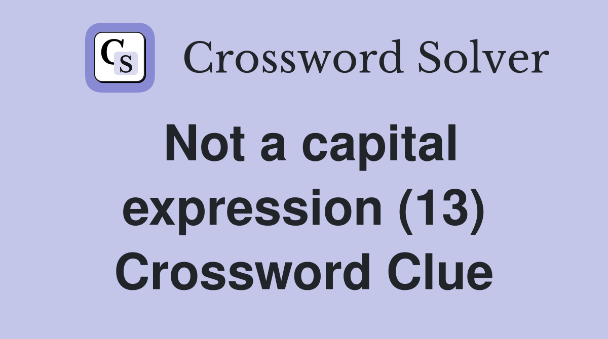 Not a capital expression (13) Crossword Clue