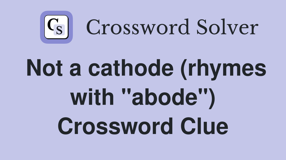Not a cathode (rhymes with "abode") Crossword Clue