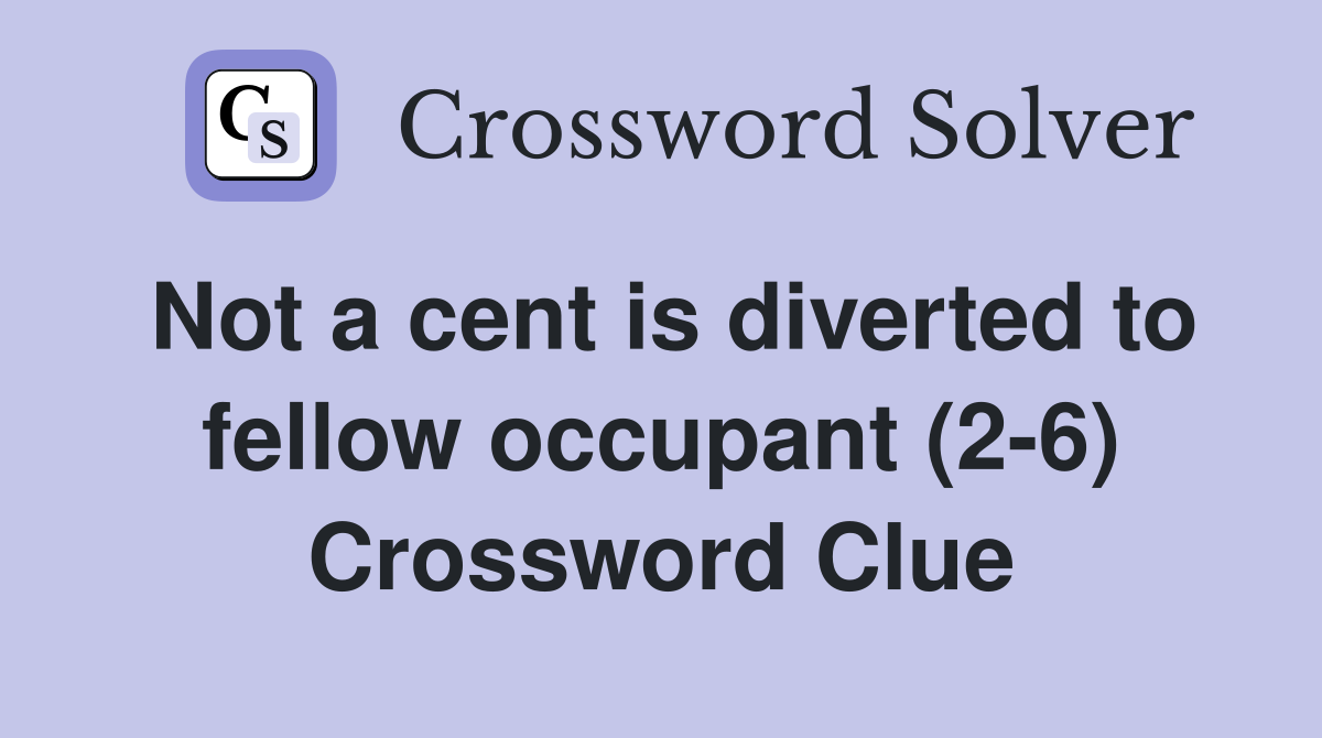 Not a cent is diverted to fellow occupant (2-6) Crossword Clue
