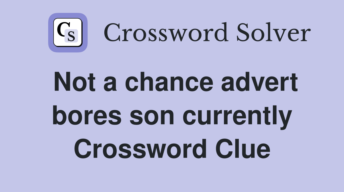 Not a chance advert bores son currently Crossword Clue