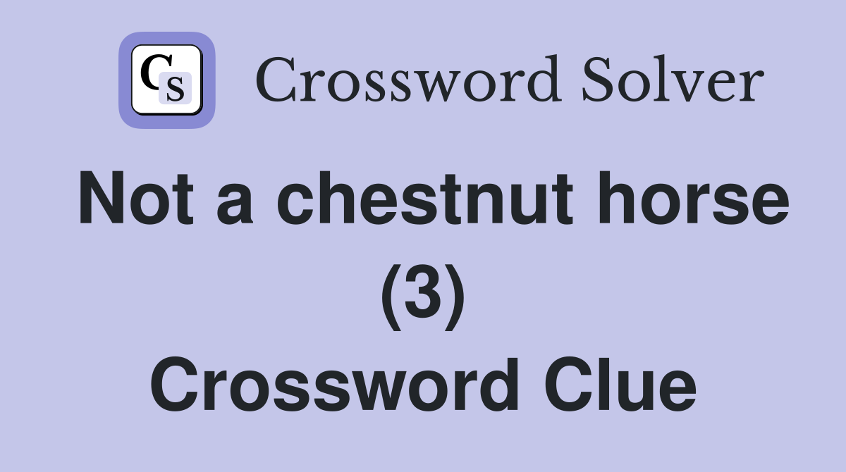Not a chestnut horse (3) Crossword Clue