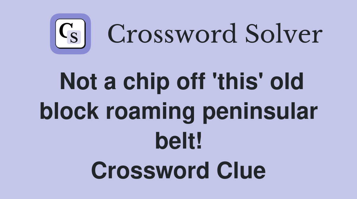 Not a chip off 'this' old block roaming peninsular belt! Crossword Clue