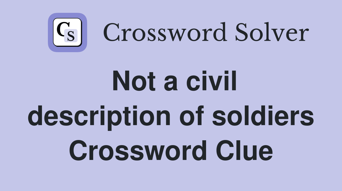 Not a civil description of soldiers Crossword Clue