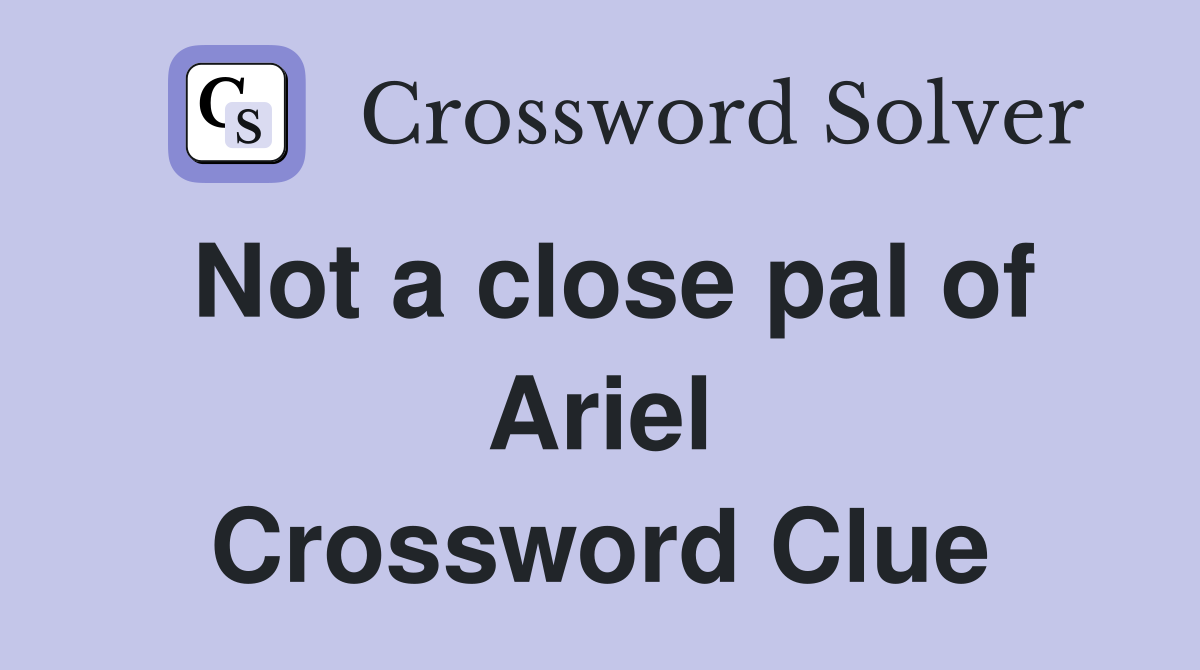 Not a close pal of Ariel Crossword Clue