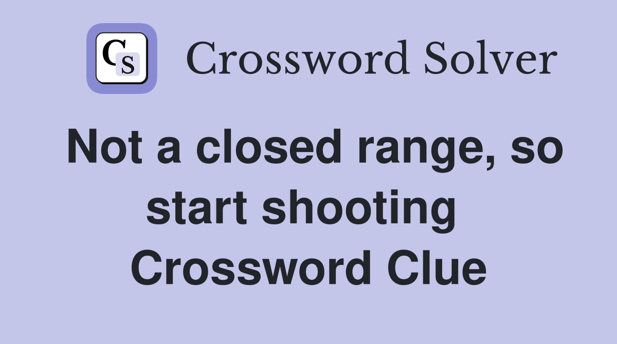 Not a closed range, so start shooting  Crossword Clue