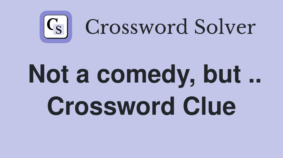 Not a comedy, but .. Crossword Clue