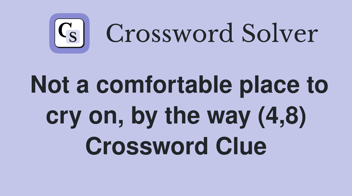 Not a comfortable place to cry on, by the way (4,8) Crossword Clue