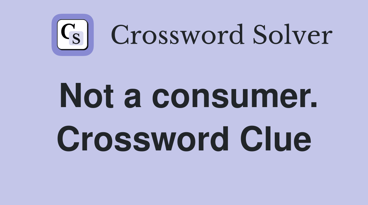 Not a consumer. Crossword Clue