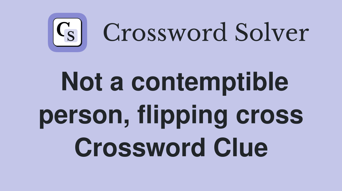 Not a contemptible person, flipping cross Crossword Clue