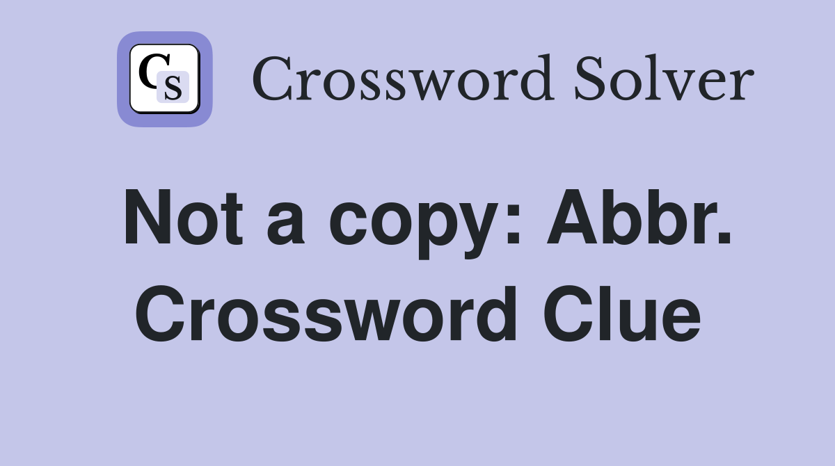 Not a copy: Abbr. Crossword Clue