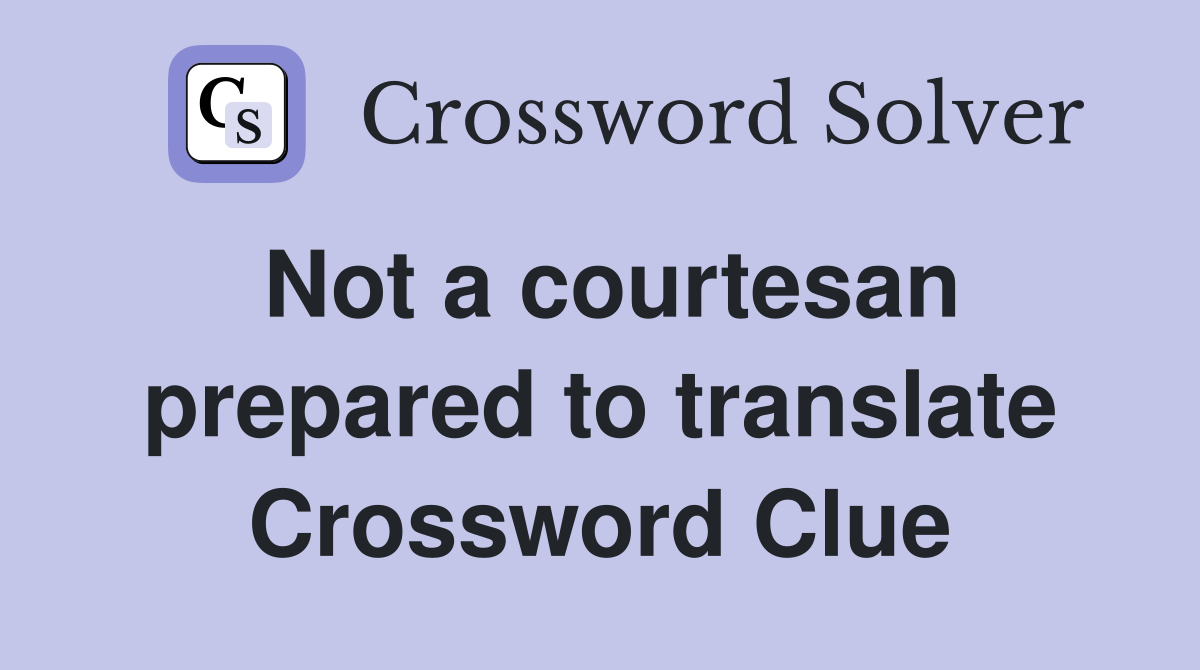 Not a courtesan prepared to translate Crossword Clue
