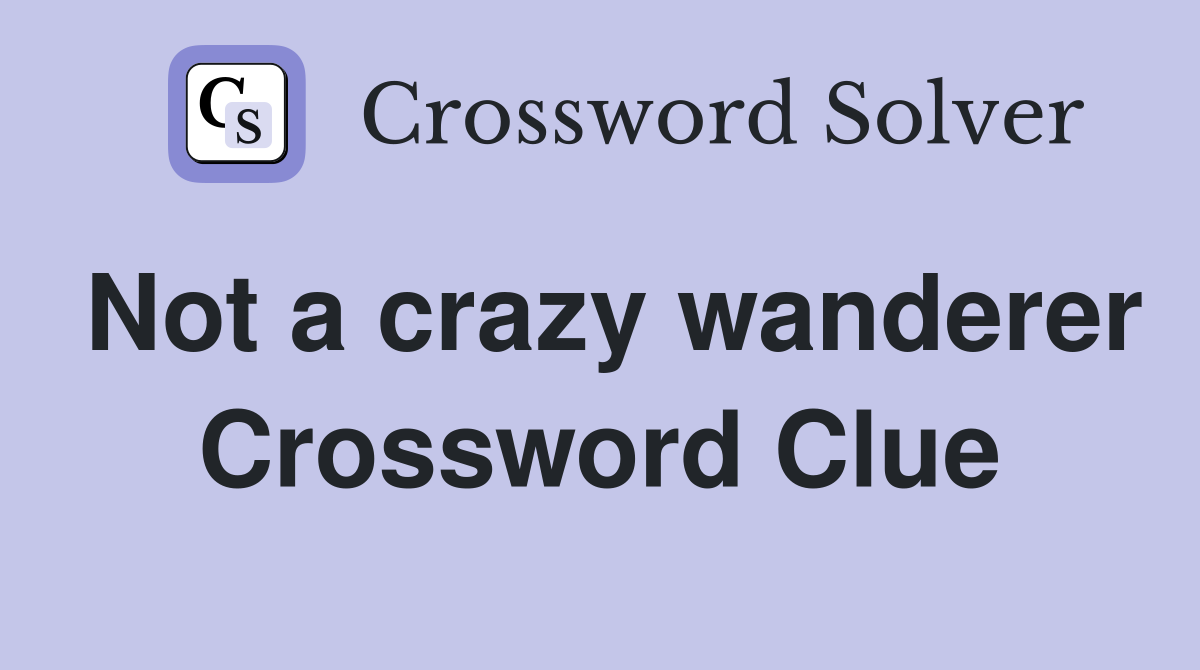 Not a crazy wanderer Crossword Clue