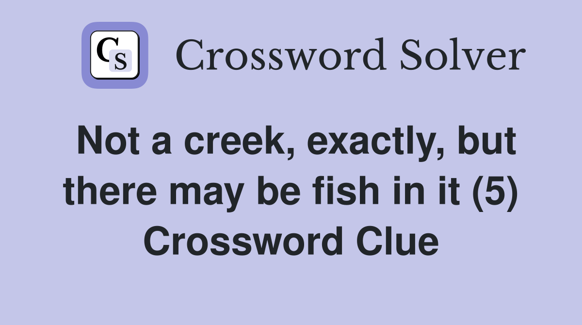 Not a creek, exactly, but there may be fish in it (5) Crossword Clue