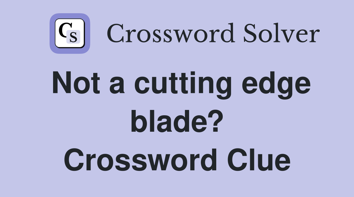 Not a cutting edge blade? Crossword Clue