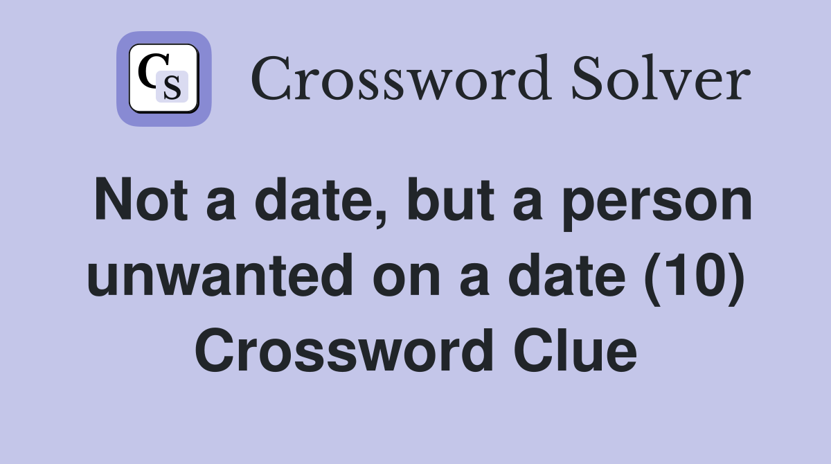Not a date, but a person unwanted on a date (10) Crossword Clue