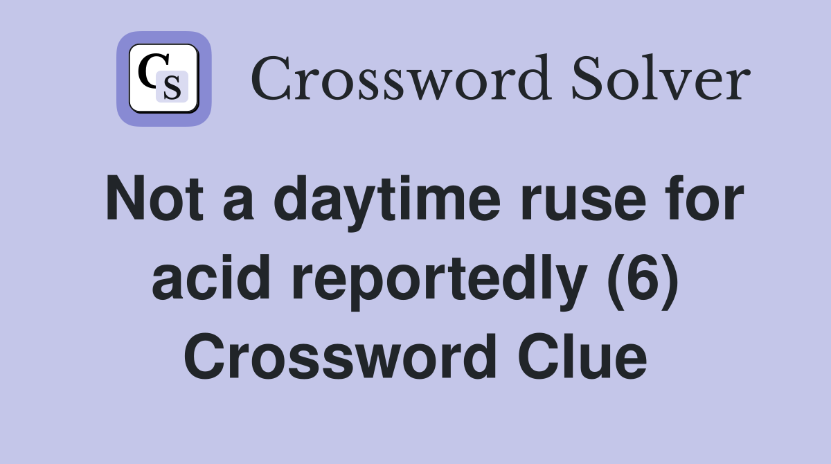 Not a daytime ruse for acid reportedly (6) Crossword Clue