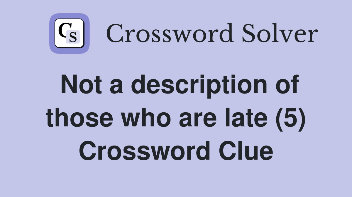 Not a description of those who are late (5) Crossword Clue