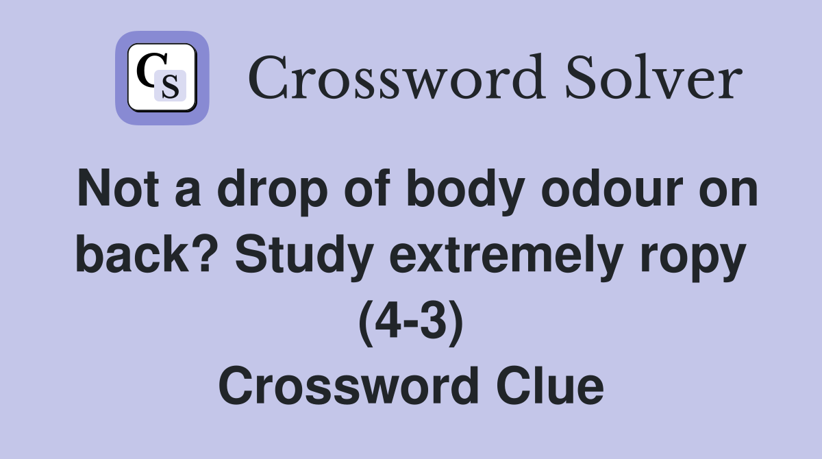 Not a drop of body odour on back? Study extremely ropy (4-3) Crossword Clue