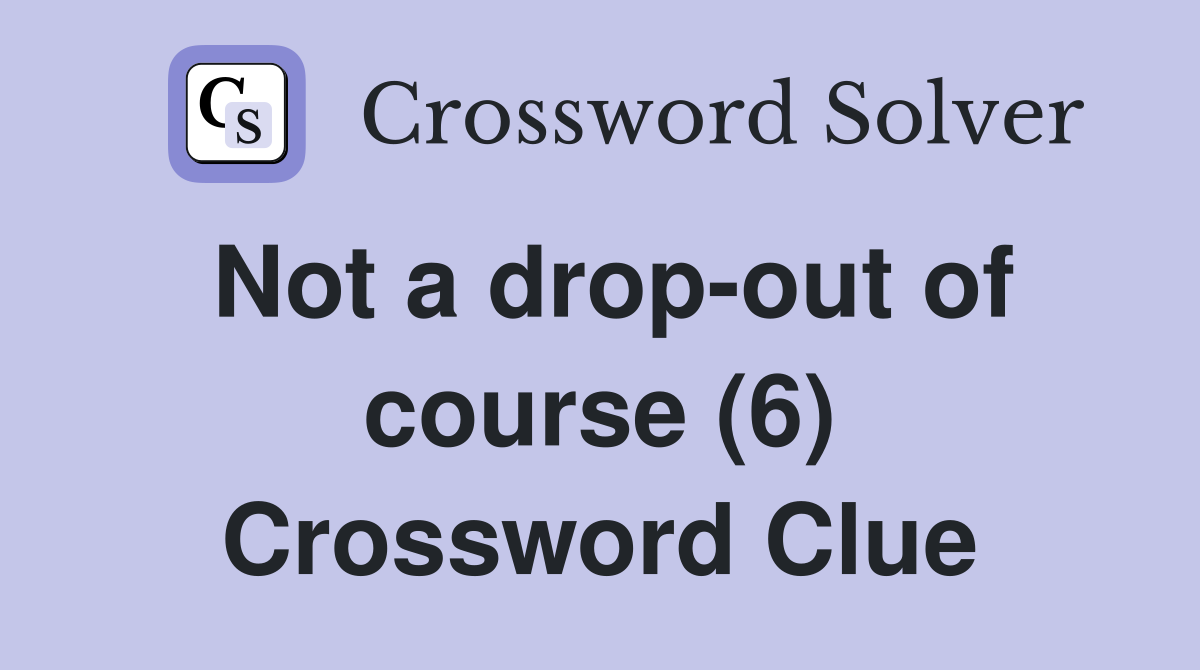 Not a drop-out of course (6) Crossword Clue