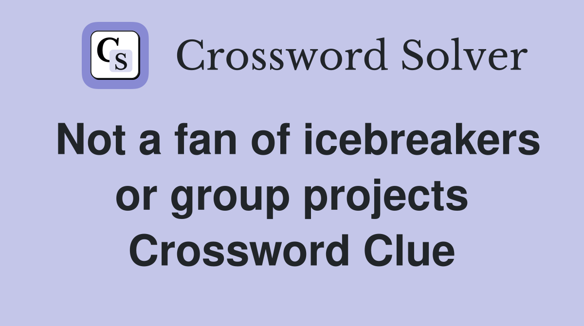 Not a fan of icebreakers or group projects Crossword Clue