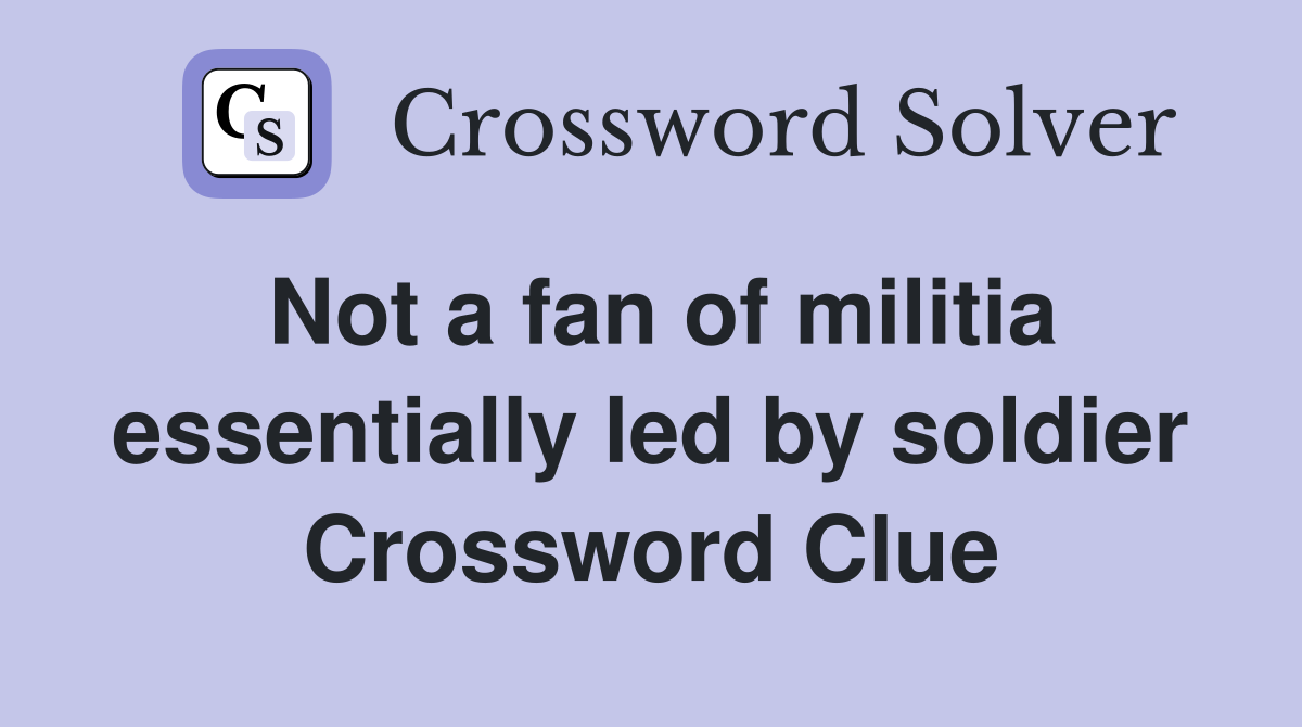 Not a fan of militia essentially led by soldier Crossword Clue