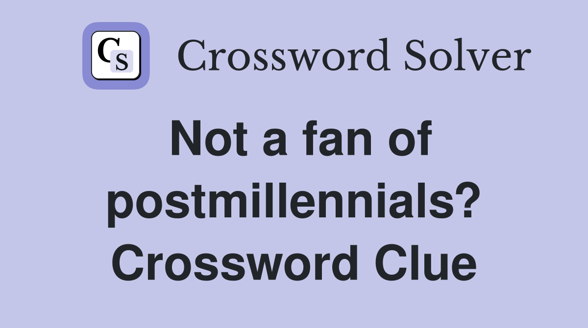 Not a fan of postmillennials? Crossword Clue