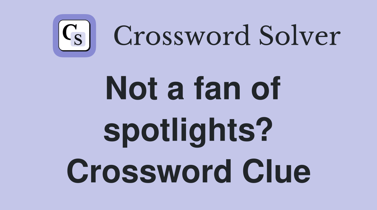 Not a fan of spotlights? Crossword Clue