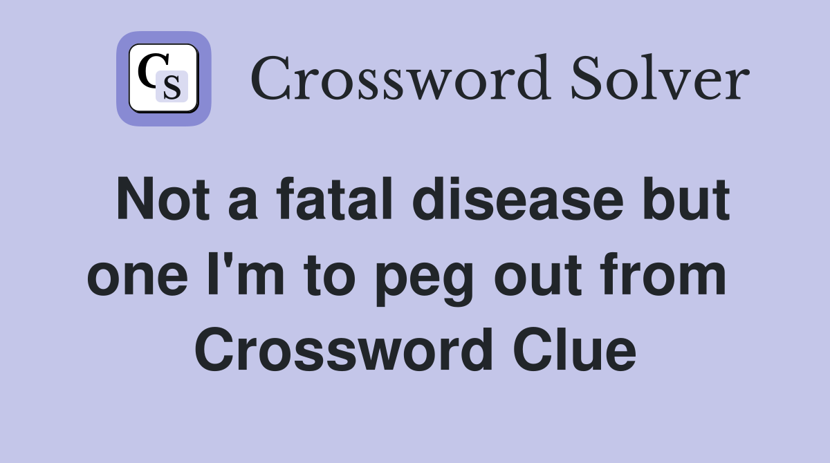 Not a fatal disease but one I'm to peg out from  Crossword Clue